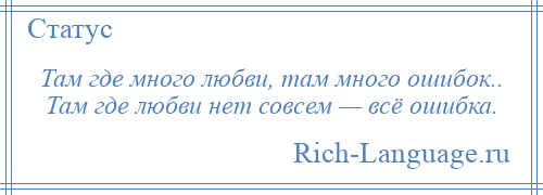 
    Там где много любви, там много ошибок.. Там где любви нет совсем — всё ошибка.