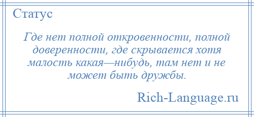 
    Где нет полной откровенности, полной доверенности, где скрывается хотя малость какая—нибудь, там нет и не может быть дружбы.