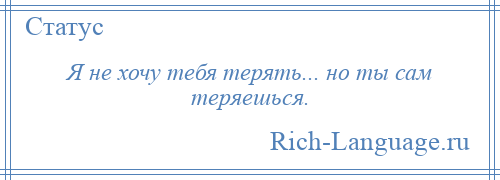 
    Я не хочу тебя терять... но ты сам теряешься.