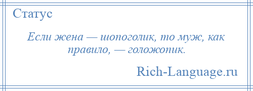 
    Если жена — шопоголик, то муж, как правило, — голожопик.