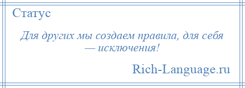 
    Для других мы создаем правила, для себя — исключения!