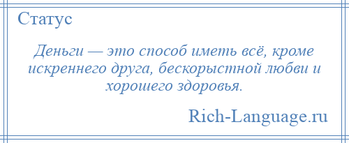 
    Деньги — это способ иметь всё, кроме искреннего друга, бескорыстной любви и хорошего здоровья.