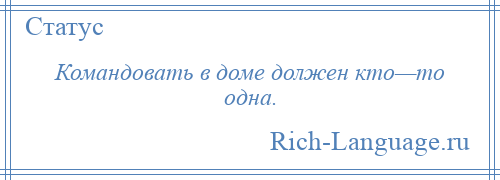 
    Командовать в доме должен кто—то одна.