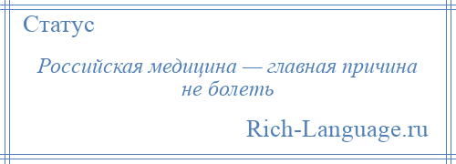 
    Российская медицина — главная причина не болеть