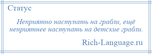 
    Неприятно наступать на грабли, ещё неприятнее наступать на детские грабли.