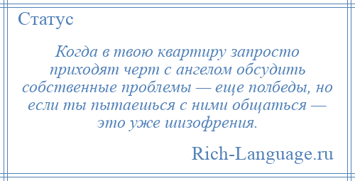 
    Когда в твою квартиру запросто приходят черт с ангелом обсудить собственные проблемы — еще полбеды, но если ты пытаешься с ними общаться — это уже шизофрения.