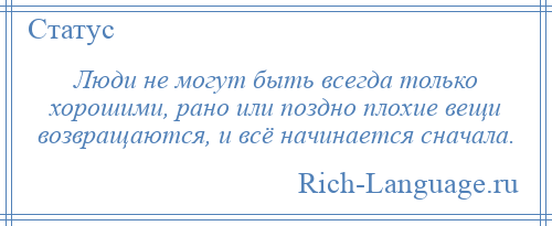 
    Люди не могут быть всегда только хорошими, рано или поздно плохие вещи возвращаются, и всё начинается сначала.