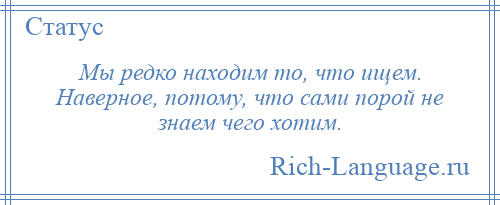 
    Мы редко находим то, что ищем. Наверное, потому, что сами порой не знаем чего хотим.