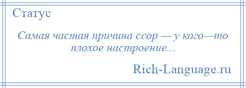 
    Самая частая причина ссор — у кого—то плохое настроение...