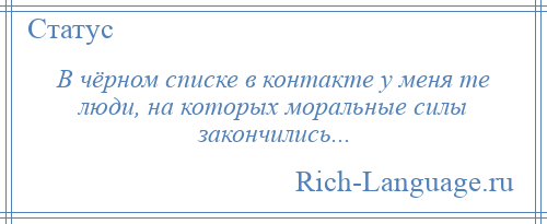 
    В чёрном списке в контакте у меня те люди, на которых моральные силы закончились...