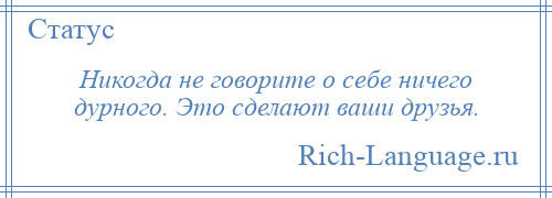 
    Никогда не говорите о себе ничего дурного. Это сделают ваши друзья.