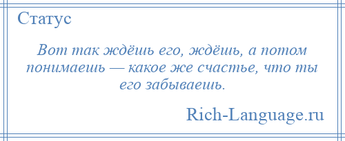 
    Вот так ждёшь его, ждёшь, а потом понимаешь — какое же счастье, что ты его забываешь.