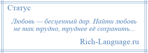 
    Любовь — бесценный дар. Найти любовь не так трудно, труднее её сохранить...