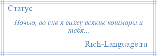 
    Ночью, во сне я вижу всякие кошмары и тебя...