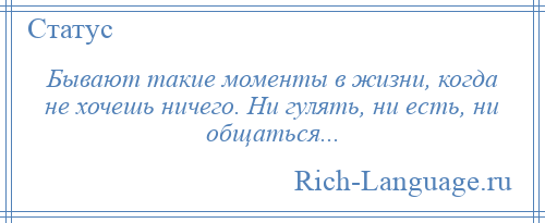 
    Бывают такие моменты в жизни, когда не хочешь ничего. Ни гулять, ни есть, ни общаться...