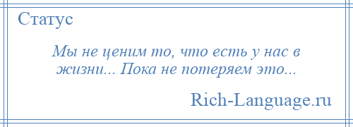 
    Мы не ценим то, что есть у нас в жизни... Пока не потеряем это...