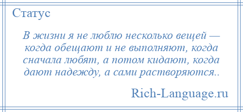 
    В жизни я не люблю несколько вещей — когда обещают и не выполняют, когда сначала любят, а потом кидают, когда дают надежду, а сами растворяются..