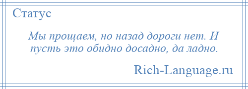 
    Мы прощаем, но назад дороги нет. И пусть это обидно досадно, да ладно.