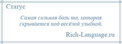 
    Самая сильная боль та, которая скрывается под весёлой улыбкой.