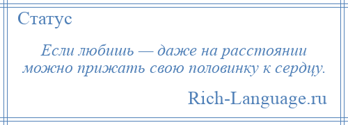 
    Если любишь — даже на расстоянии можно прижать свою половинку к сердцу.