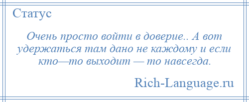 
    Очень просто войти в доверие.. А вот удержаться там дано не каждому и если кто—то выходит — то навсегда.