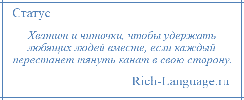 
    Хватит и ниточки, чтобы удержать любящих людей вместе, если каждый перестанет тянуть канат в свою сторону.