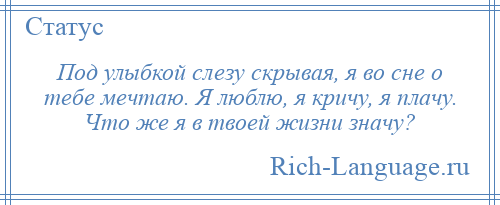 
    Под улыбкой слезу скрывая, я во сне о тебе мечтаю. Я люблю, я кричу, я плачу. Что же я в твоей жизни значу?