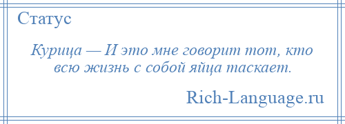 
    Курица — И это мне говорит тот, кто всю жизнь с собой яйца таскает.