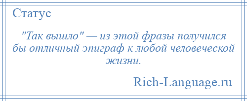 
     Так вышло — из этой фразы получился бы отличный эпиграф к любой человеческой жизни.