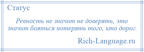 
    Ревность не значит не доверять, это значит бояться потерять того, кто дорог.