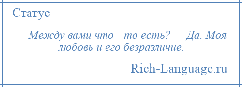 
    — Между вами что—то есть? — Да. Моя любовь и его безразличие.
