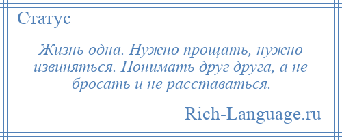 
    Жизнь одна. Нужно прощать, нужно извиняться. Понимать друг друга, а не бросать и не расставаться.