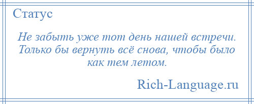 
    Не забыть уже тот день нашей встречи. Только бы вернуть всё снова, чтобы было как тем летом.