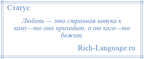 
    Любовь — это странная штука к кому—то она приходит, а от кого—то бежит.