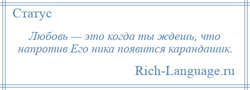 
    Любовь — это когда ты ждешь, что напротив Его ника появится карандашик.
