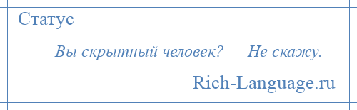 
    — Вы скрытный человек? — Не скажу.