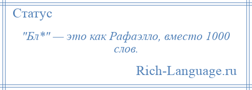 
     Бл* — это как Рафаэлло, вместо 1000 слов.