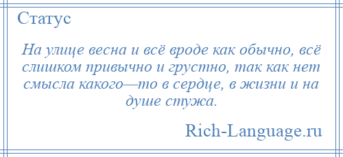 
    На улице весна и всё вроде как обычно, всё слишком привычно и грустно, так как нет смысла какого—то в сердце, в жизни и на душе стужа.