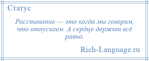 
    Расставание — это когда мы говорим, что отпускаем. А сердце держит всё равно.