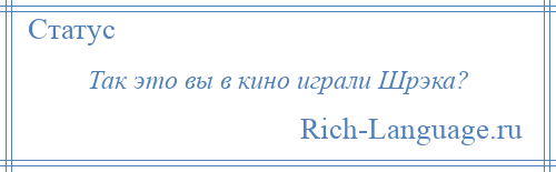 
    Так это вы в кино играли Шрэка?