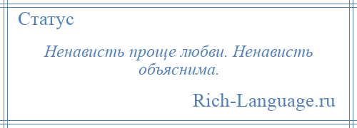 
    Ненависть проще любви. Ненависть объяснима.