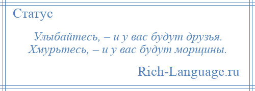 
    Улыбайтесь, – и у вас будут друзья. Хмурьтесь, – и у вас будут морщины.