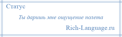 
    Ты даришь мне ощущение полета