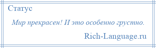 
    Мир прекрасен! И это особенно грустно.