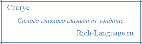 
    Самого главного глазами не увидишь.