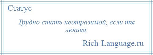 
    Трудно стать неотразимой, если ты ленива.