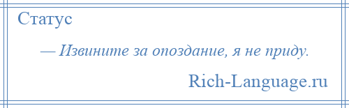 
    — Извините за опоздание, я не приду.