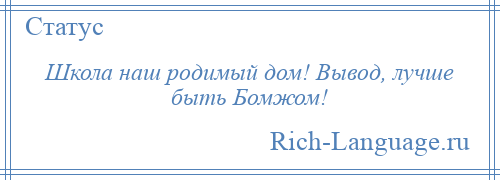 
    Школа наш родимый дом! Вывод, лучше быть Бомжом!