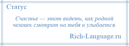 
    Счастье — этот видеть, как родной человек смотрит на тебя и улыбается.