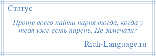 
    Проще всего найти парня тогда, когда у тебя уже есть парень. Не замечали?